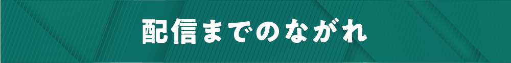 配信までのながれ